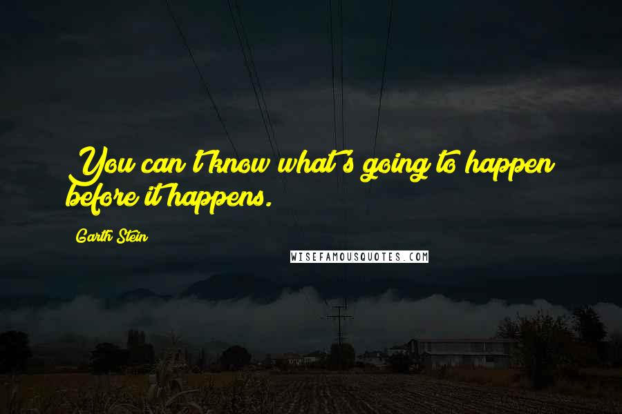Garth Stein Quotes: You can't know what's going to happen before it happens.