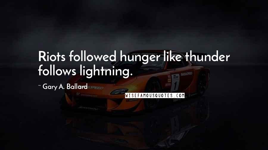 Gary A. Ballard Quotes: Riots followed hunger like thunder follows lightning.