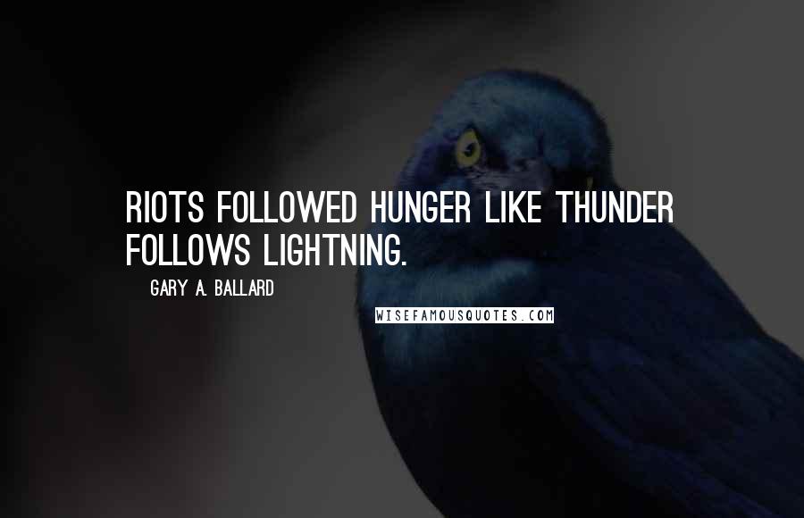 Gary A. Ballard Quotes: Riots followed hunger like thunder follows lightning.