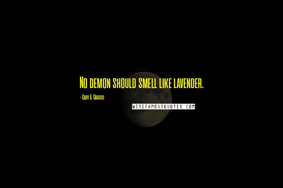 Gary A. Caruso Quotes: No demon should smell like lavender.