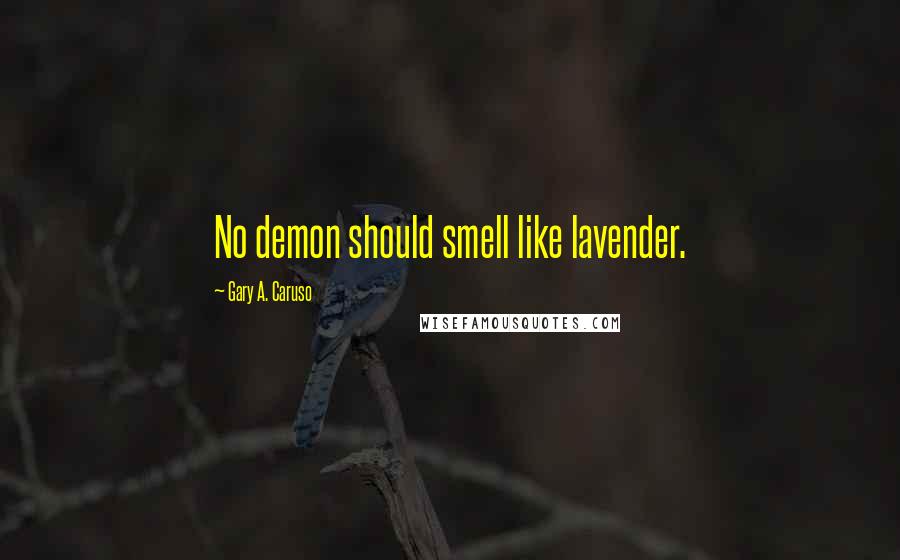 Gary A. Caruso Quotes: No demon should smell like lavender.