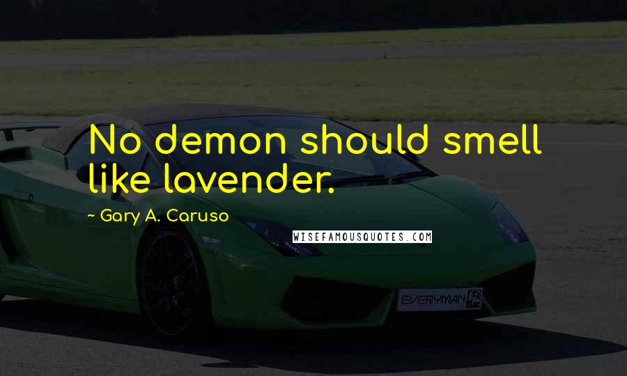 Gary A. Caruso Quotes: No demon should smell like lavender.