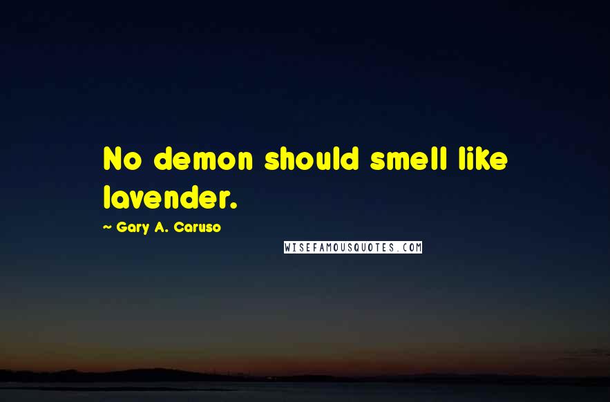 Gary A. Caruso Quotes: No demon should smell like lavender.