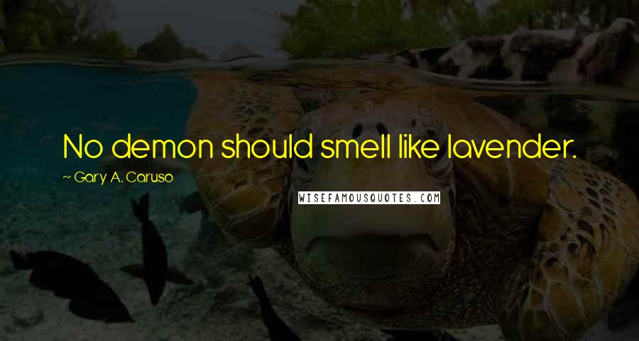 Gary A. Caruso Quotes: No demon should smell like lavender.
