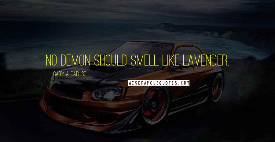 Gary A. Caruso Quotes: No demon should smell like lavender.