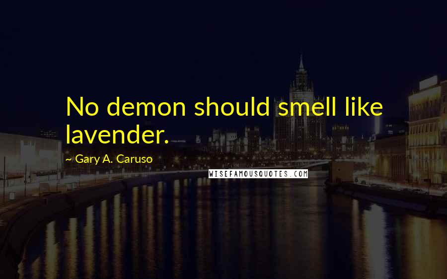 Gary A. Caruso Quotes: No demon should smell like lavender.