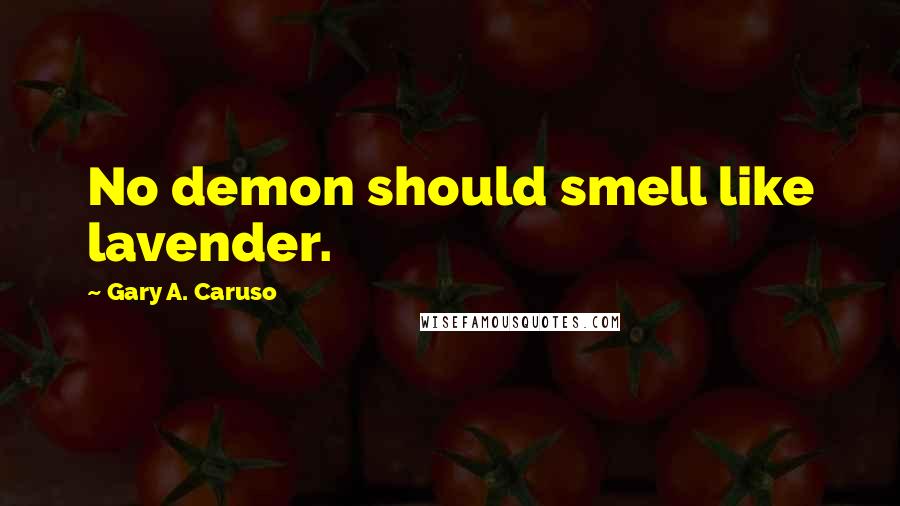 Gary A. Caruso Quotes: No demon should smell like lavender.