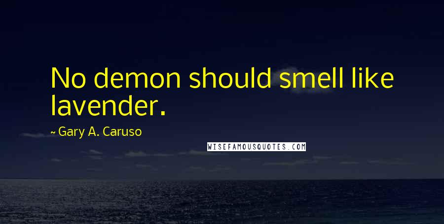 Gary A. Caruso Quotes: No demon should smell like lavender.