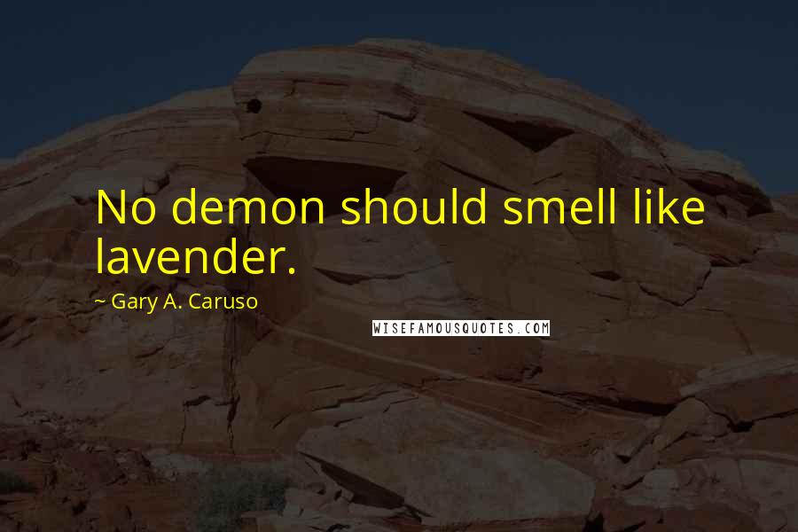 Gary A. Caruso Quotes: No demon should smell like lavender.