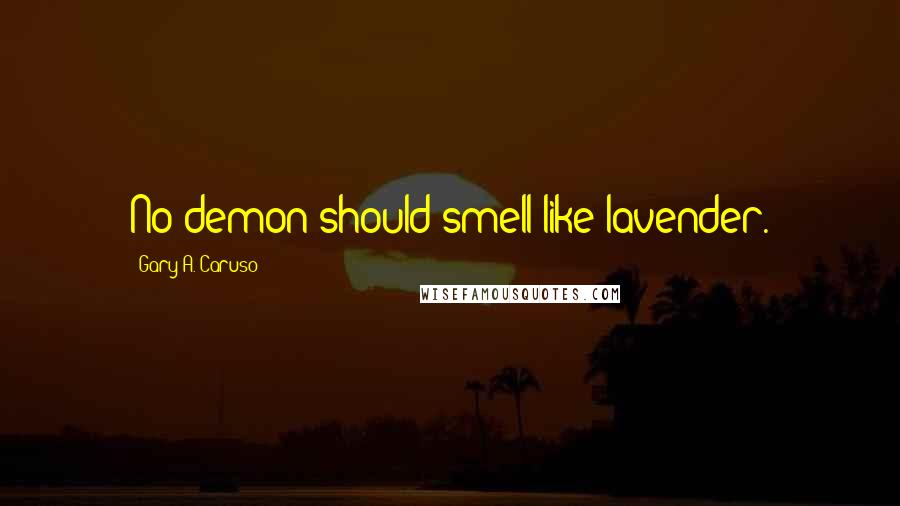 Gary A. Caruso Quotes: No demon should smell like lavender.