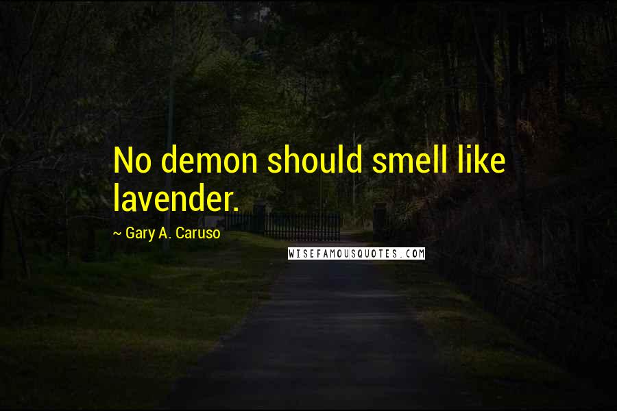 Gary A. Caruso Quotes: No demon should smell like lavender.