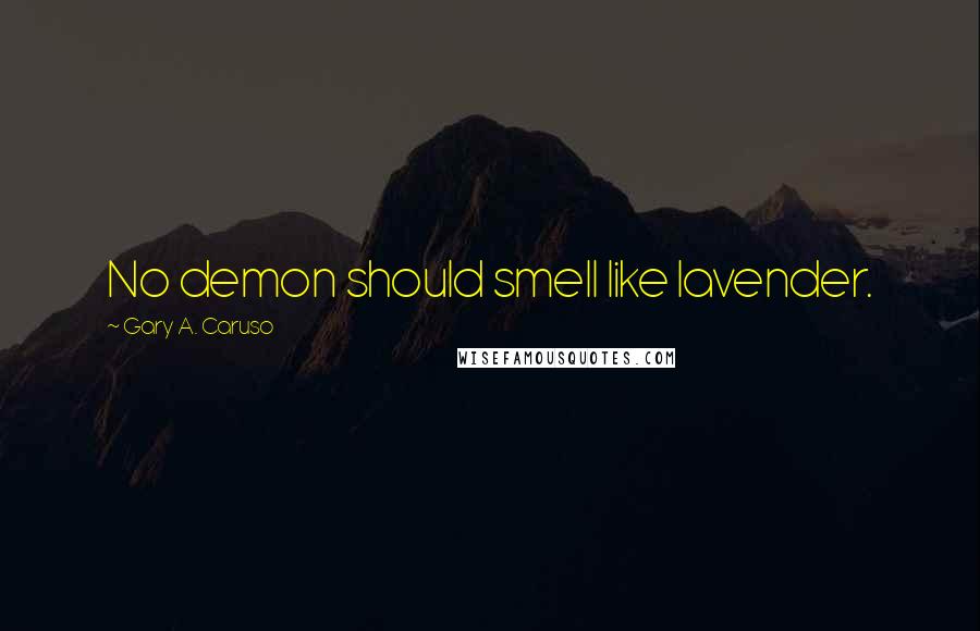 Gary A. Caruso Quotes: No demon should smell like lavender.