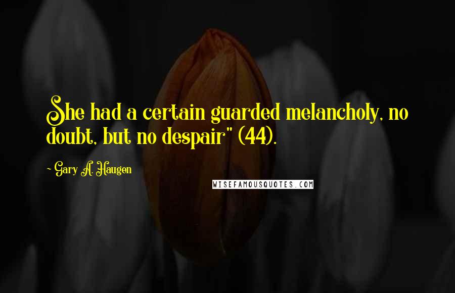 Gary A. Haugen Quotes: She had a certain guarded melancholy, no doubt, but no despair" (44).