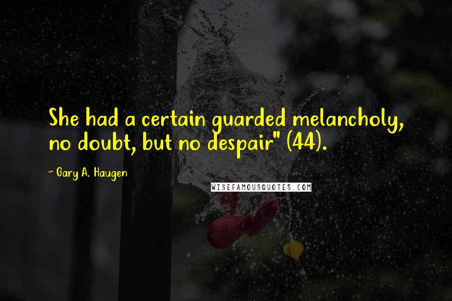 Gary A. Haugen Quotes: She had a certain guarded melancholy, no doubt, but no despair" (44).