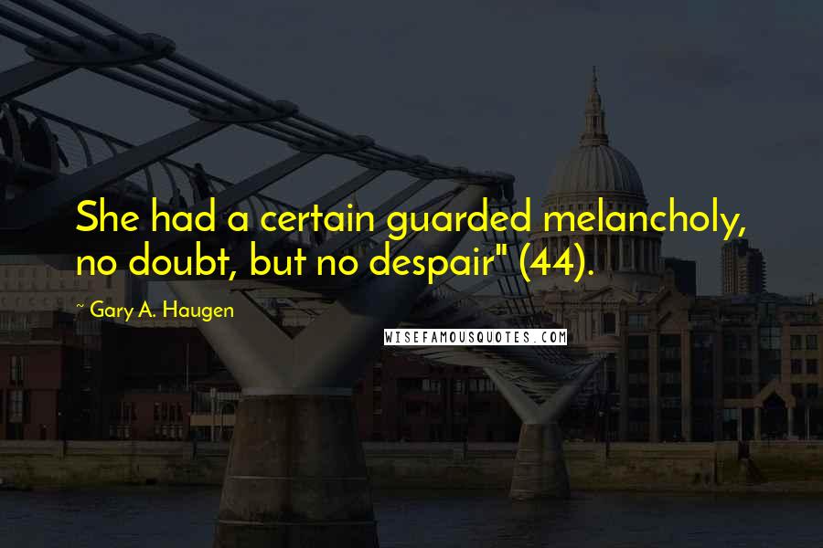 Gary A. Haugen Quotes: She had a certain guarded melancholy, no doubt, but no despair" (44).