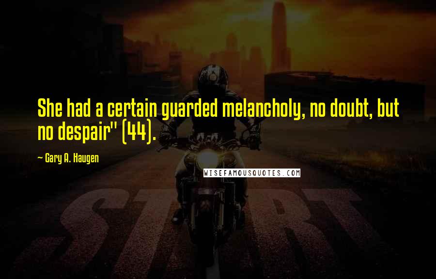 Gary A. Haugen Quotes: She had a certain guarded melancholy, no doubt, but no despair" (44).