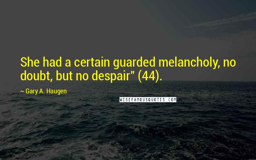 Gary A. Haugen Quotes: She had a certain guarded melancholy, no doubt, but no despair" (44).