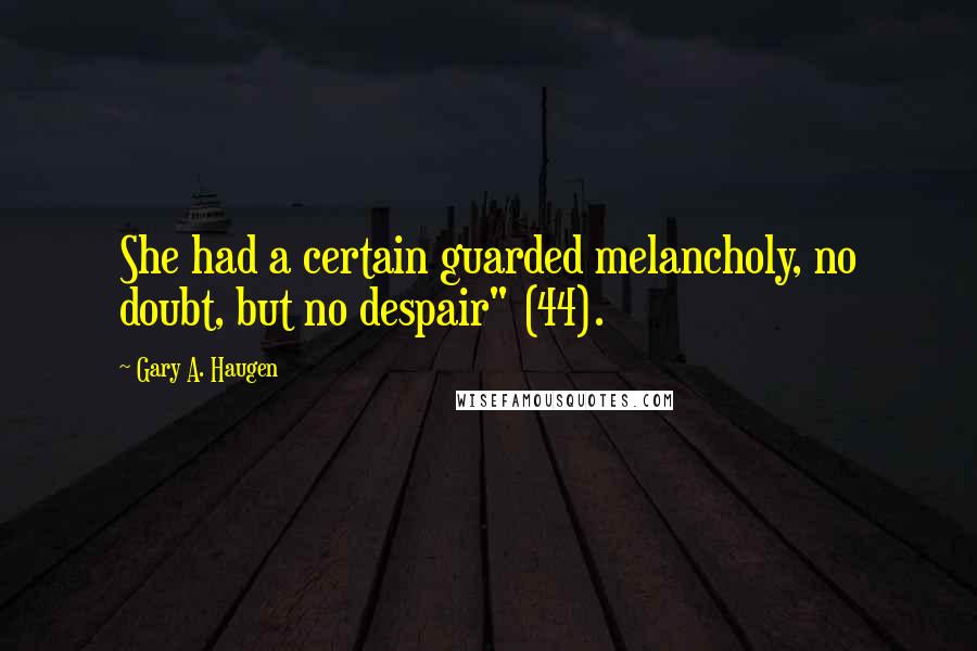 Gary A. Haugen Quotes: She had a certain guarded melancholy, no doubt, but no despair" (44).