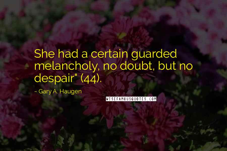 Gary A. Haugen Quotes: She had a certain guarded melancholy, no doubt, but no despair" (44).