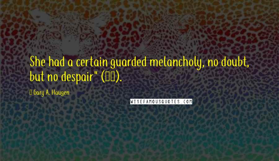 Gary A. Haugen Quotes: She had a certain guarded melancholy, no doubt, but no despair" (44).