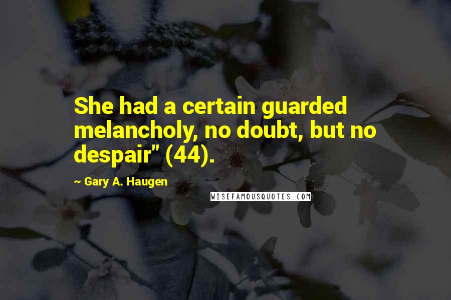 Gary A. Haugen Quotes: She had a certain guarded melancholy, no doubt, but no despair" (44).