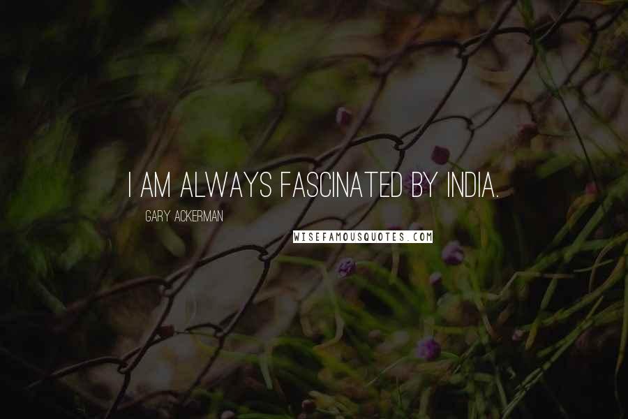 Gary Ackerman Quotes: I am always fascinated by India.