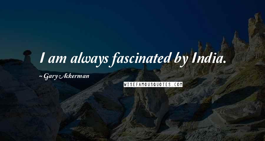 Gary Ackerman Quotes: I am always fascinated by India.