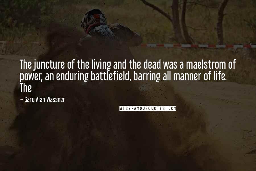Gary Alan Wassner Quotes: The juncture of the living and the dead was a maelstrom of power, an enduring battlefield, barring all manner of life. The