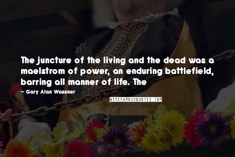 Gary Alan Wassner Quotes: The juncture of the living and the dead was a maelstrom of power, an enduring battlefield, barring all manner of life. The