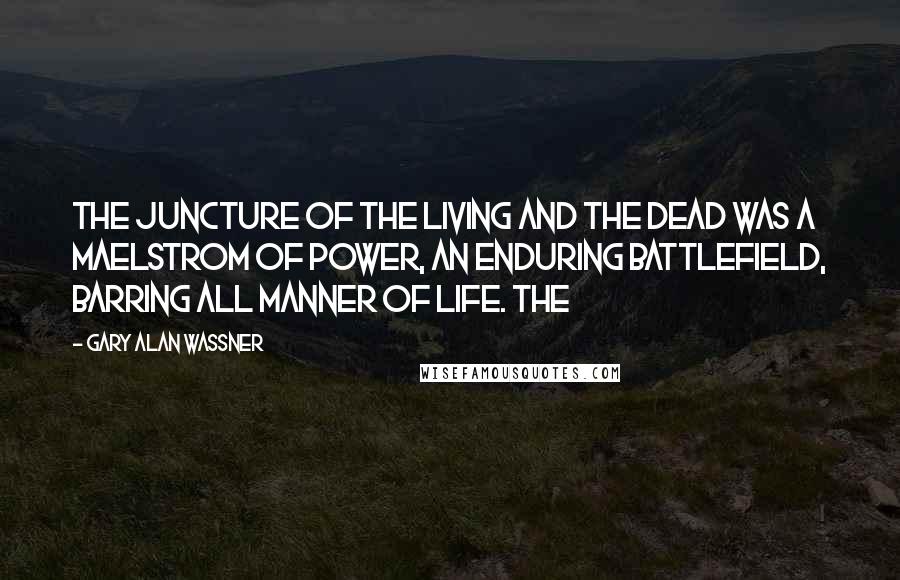 Gary Alan Wassner Quotes: The juncture of the living and the dead was a maelstrom of power, an enduring battlefield, barring all manner of life. The