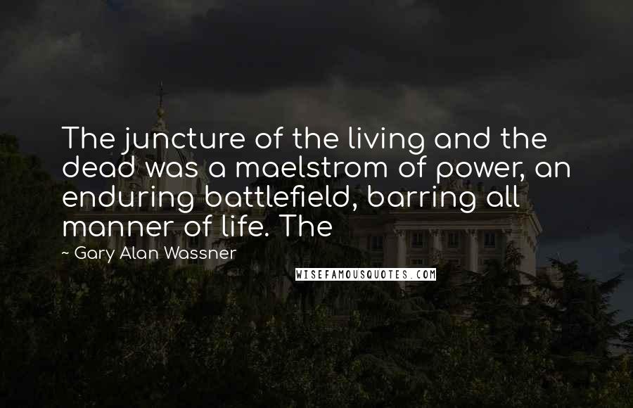 Gary Alan Wassner Quotes: The juncture of the living and the dead was a maelstrom of power, an enduring battlefield, barring all manner of life. The