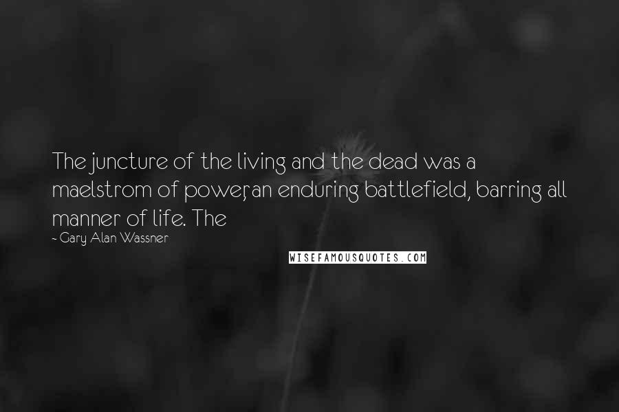 Gary Alan Wassner Quotes: The juncture of the living and the dead was a maelstrom of power, an enduring battlefield, barring all manner of life. The