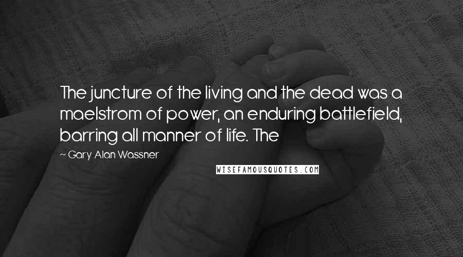 Gary Alan Wassner Quotes: The juncture of the living and the dead was a maelstrom of power, an enduring battlefield, barring all manner of life. The