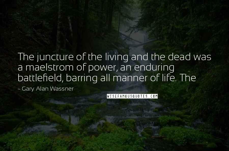 Gary Alan Wassner Quotes: The juncture of the living and the dead was a maelstrom of power, an enduring battlefield, barring all manner of life. The