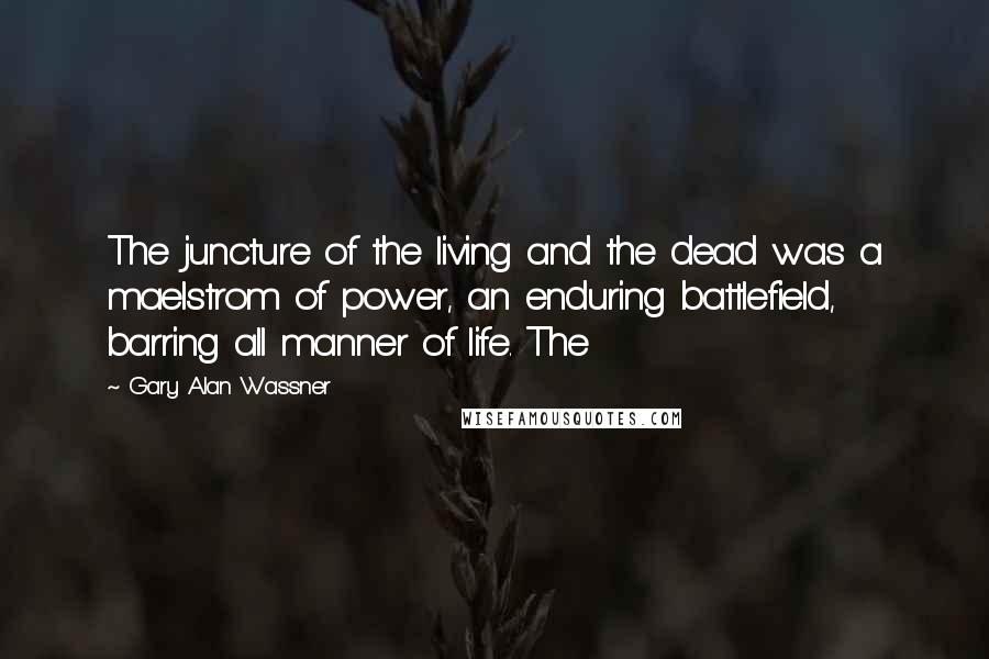 Gary Alan Wassner Quotes: The juncture of the living and the dead was a maelstrom of power, an enduring battlefield, barring all manner of life. The