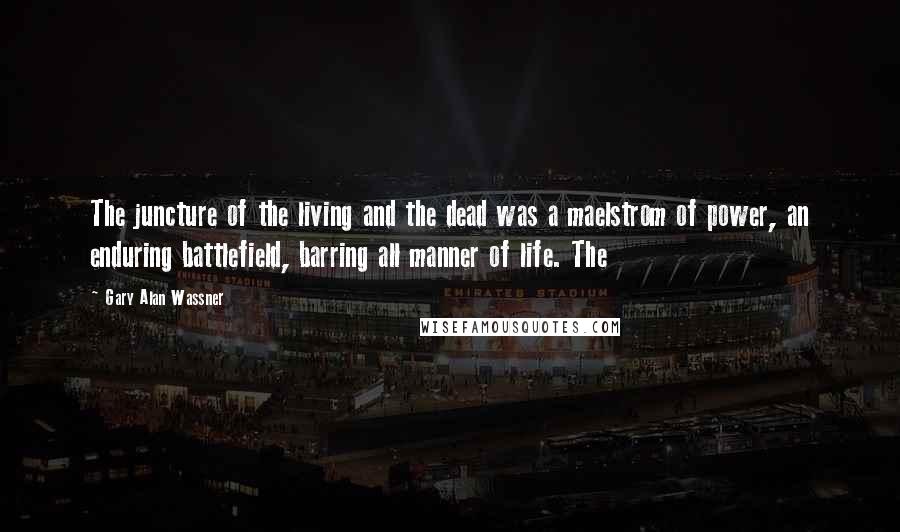 Gary Alan Wassner Quotes: The juncture of the living and the dead was a maelstrom of power, an enduring battlefield, barring all manner of life. The