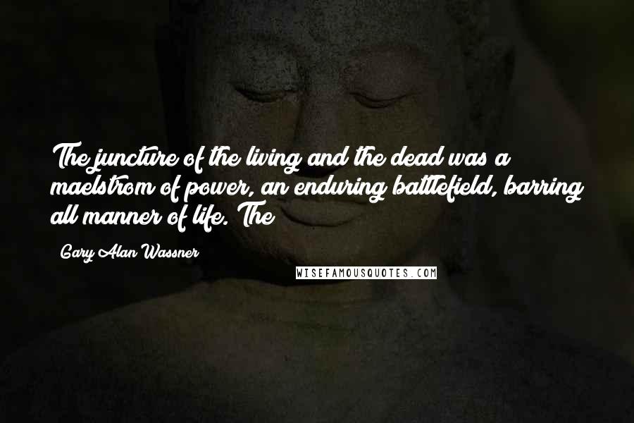 Gary Alan Wassner Quotes: The juncture of the living and the dead was a maelstrom of power, an enduring battlefield, barring all manner of life. The
