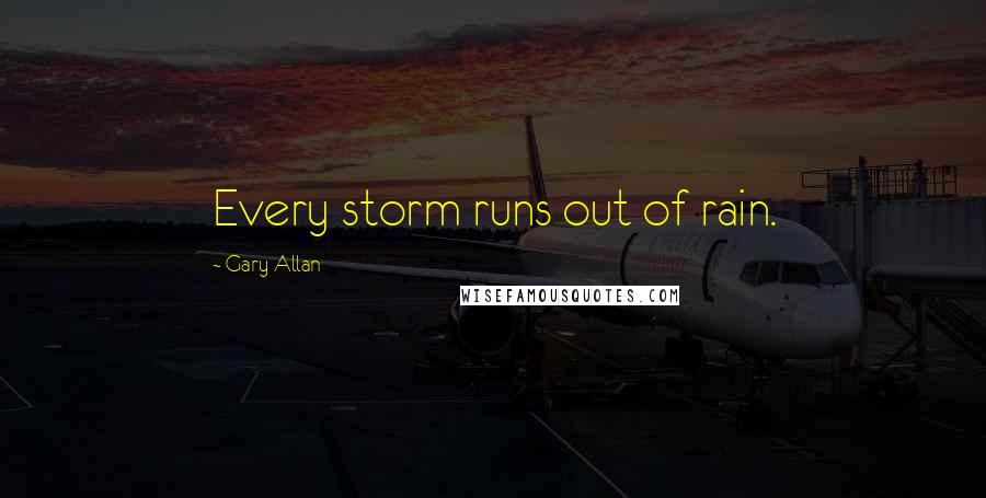 Gary Allan Quotes: Every storm runs out of rain.