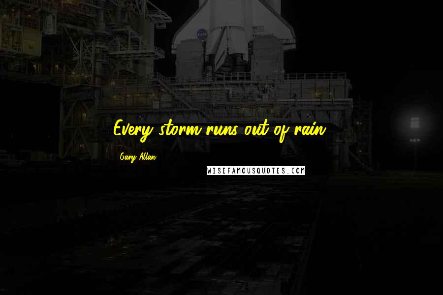 Gary Allan Quotes: Every storm runs out of rain.