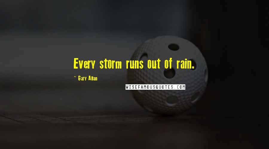 Gary Allan Quotes: Every storm runs out of rain.