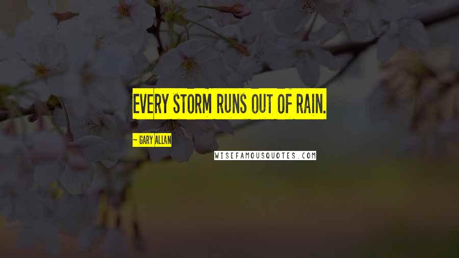 Gary Allan Quotes: Every storm runs out of rain.