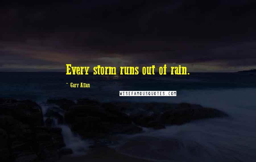 Gary Allan Quotes: Every storm runs out of rain.