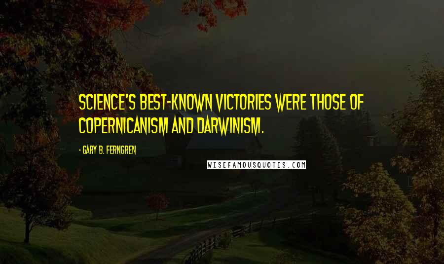 Gary B. Ferngren Quotes: Science's best-known victories were those of Copernicanism and Darwinism.