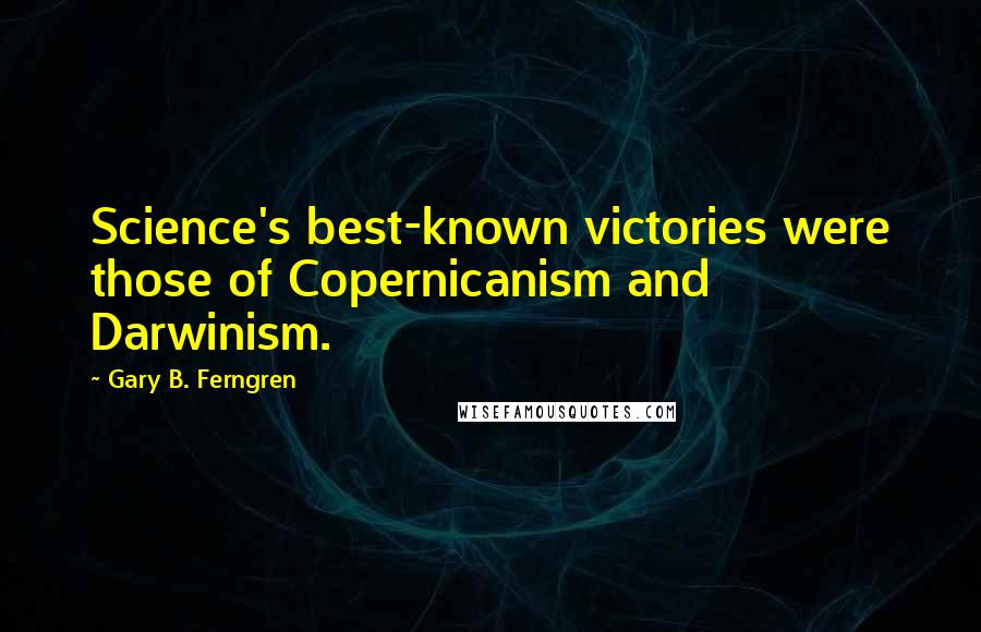 Gary B. Ferngren Quotes: Science's best-known victories were those of Copernicanism and Darwinism.