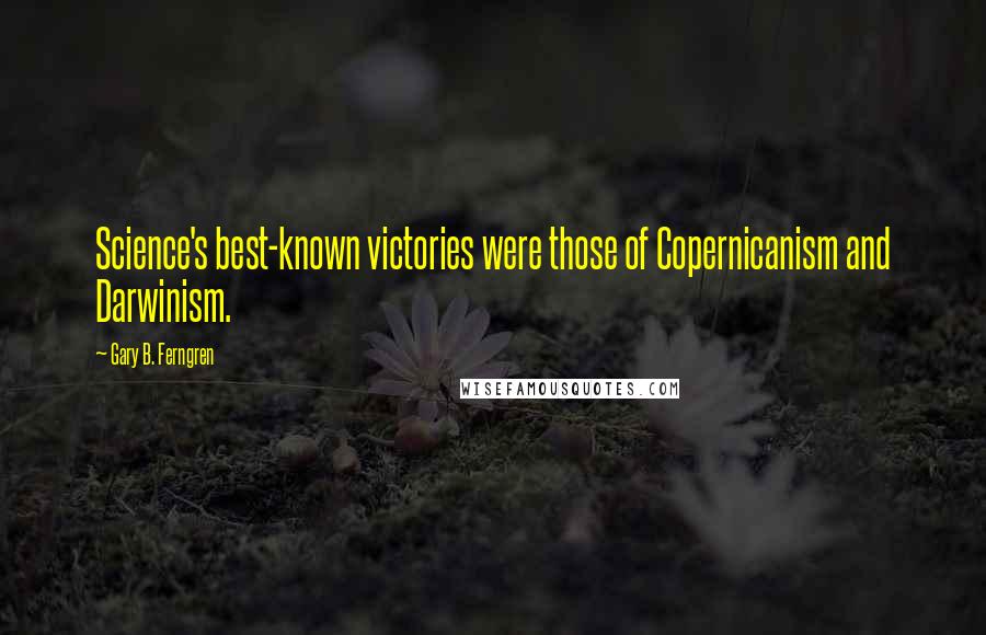 Gary B. Ferngren Quotes: Science's best-known victories were those of Copernicanism and Darwinism.
