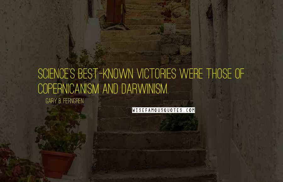 Gary B. Ferngren Quotes: Science's best-known victories were those of Copernicanism and Darwinism.