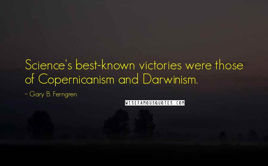 Gary B. Ferngren Quotes: Science's best-known victories were those of Copernicanism and Darwinism.