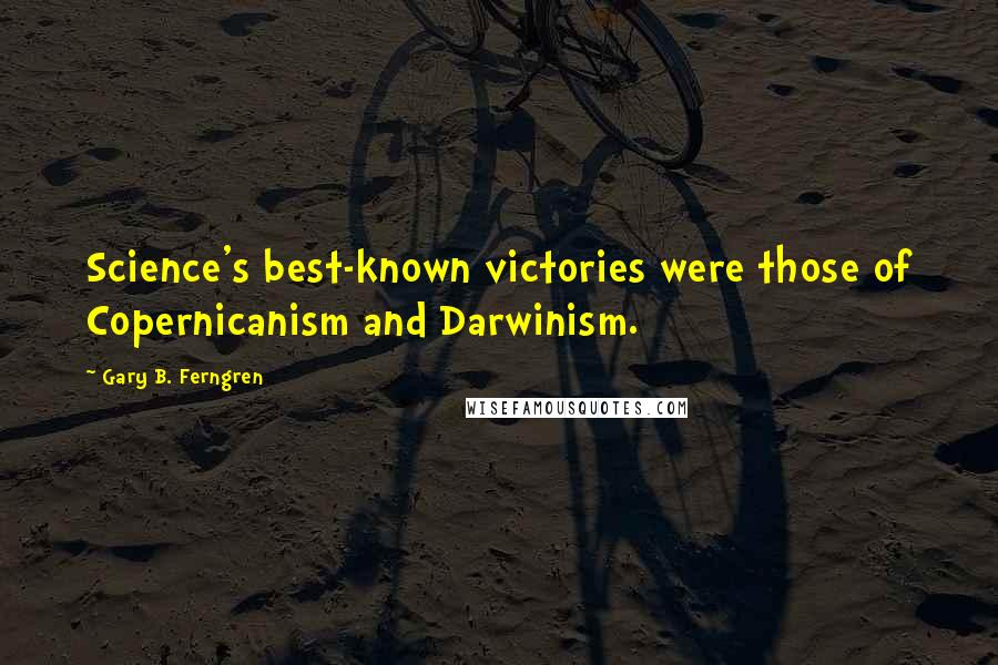 Gary B. Ferngren Quotes: Science's best-known victories were those of Copernicanism and Darwinism.