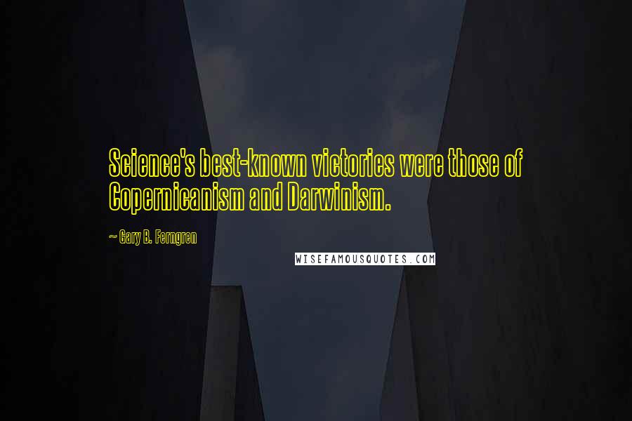 Gary B. Ferngren Quotes: Science's best-known victories were those of Copernicanism and Darwinism.