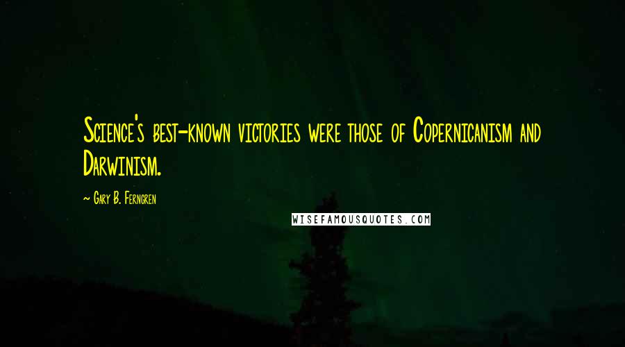 Gary B. Ferngren Quotes: Science's best-known victories were those of Copernicanism and Darwinism.